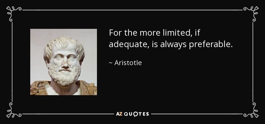 For the more limited, if adequate, is always preferable. - Aristotle