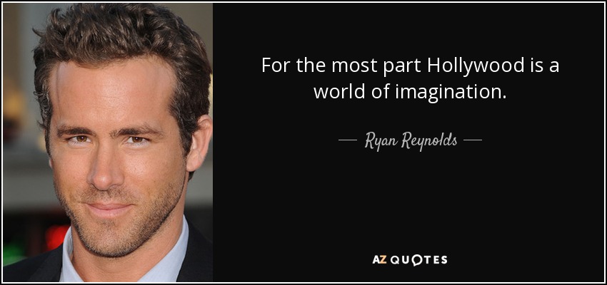 For the most part Hollywood is a world of imagination. - Ryan Reynolds