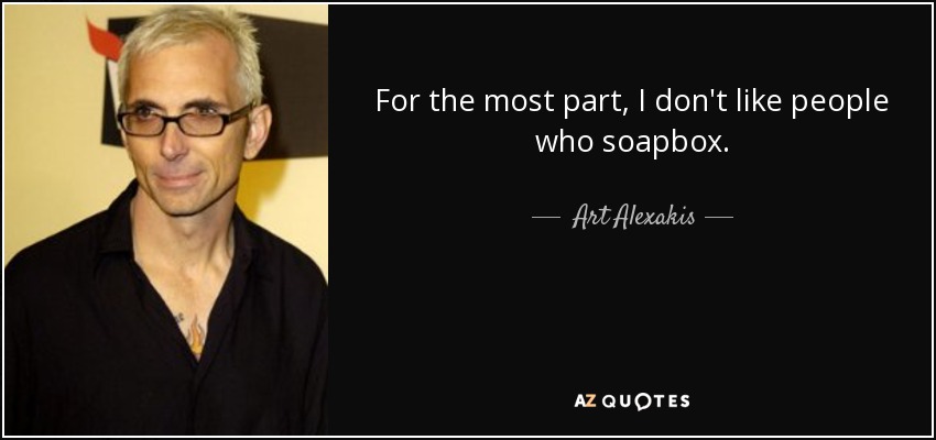 For the most part, I don't like people who soapbox. - Art Alexakis