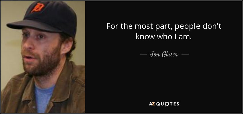 For the most part, people don't know who I am. - Jon Glaser