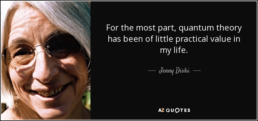 For the most part, quantum theory has been of little practical value in my life. - Jenny Diski