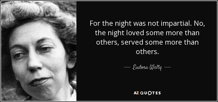For the night was not impartial. No, the night loved some more than others, served some more than others. - Eudora Welty