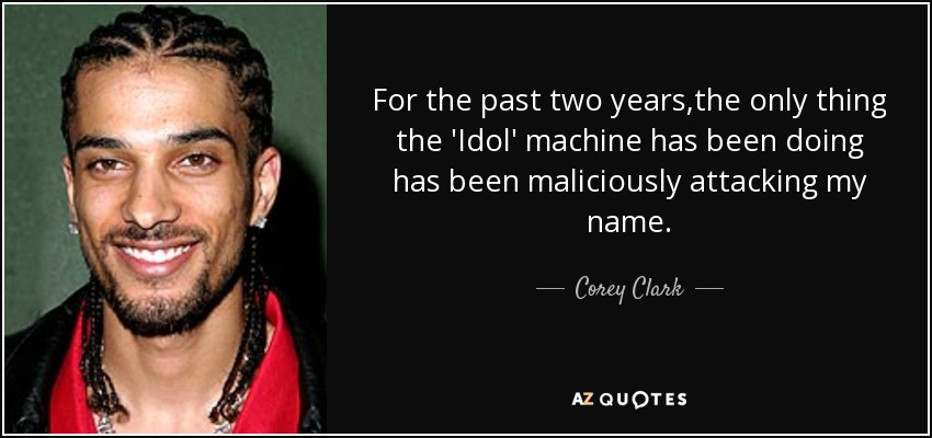 For the past two years,the only thing the 'Idol' machine has been doing has been maliciously attacking my name. - Corey Clark