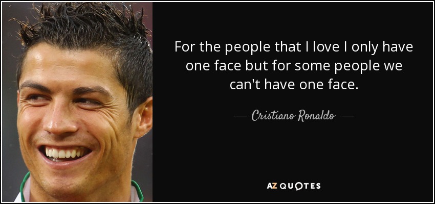 For the people that I love I only have one face but for some people we can't have one face. - Cristiano Ronaldo