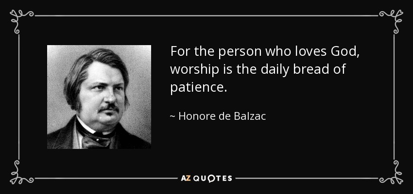 For the person who loves God, worship is the daily bread of patience. - Honore de Balzac
