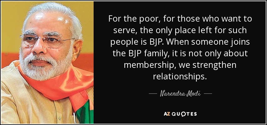 For the poor, for those who want to serve, the only place left for such people is BJP. When someone joins the BJP family, it is not only about membership, we strengthen relationships. - Narendra Modi