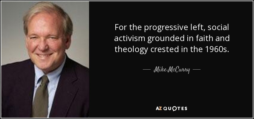 For the progressive left, social activism grounded in faith and theology crested in the 1960s. - Mike McCurry