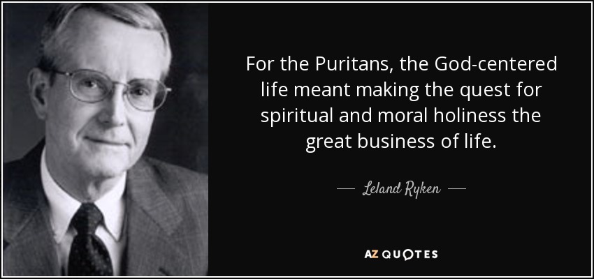 For the Puritans, the God-centered life meant making the quest for spiritual and moral holiness the great business of life. - Leland Ryken