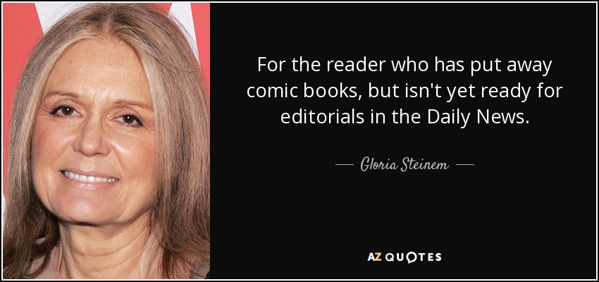 For the reader who has put away comic books, but isn't yet ready for editorials in the Daily News. - Gloria Steinem