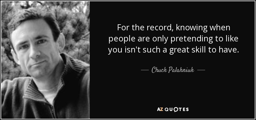 For the record, knowing when people are only pretending to like you isn't such a great skill to have. - Chuck Palahniuk