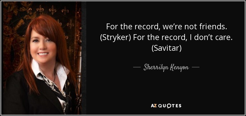 For the record, we’re not friends. (Stryker) For the record, I don’t care. (Savitar) - Sherrilyn Kenyon