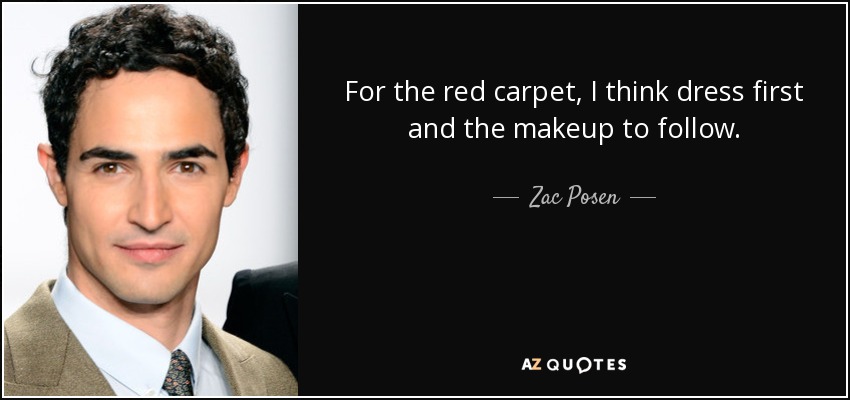 For the red carpet, I think dress first and the makeup to follow. - Zac Posen