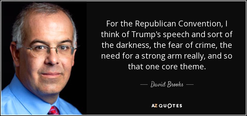 For the Republican Convention, I think of Trump's speech and sort of the darkness, the fear of crime, the need for a strong arm really, and so that one core theme. - David Brooks