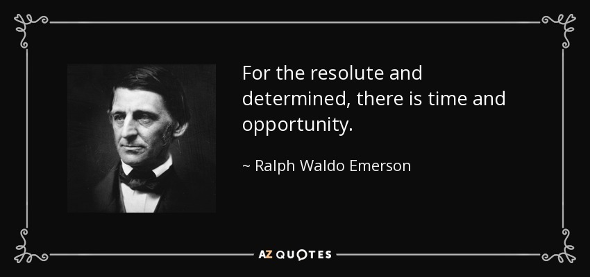 For the resolute and determined, there is time and opportunity. - Ralph Waldo Emerson
