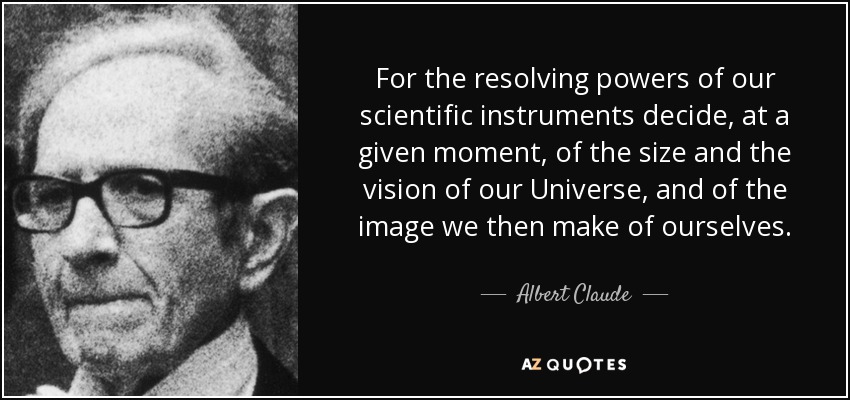 For the resolving powers of our scientific instruments decide, at a given moment, of the size and the vision of our Universe, and of the image we then make of ourselves. - Albert Claude