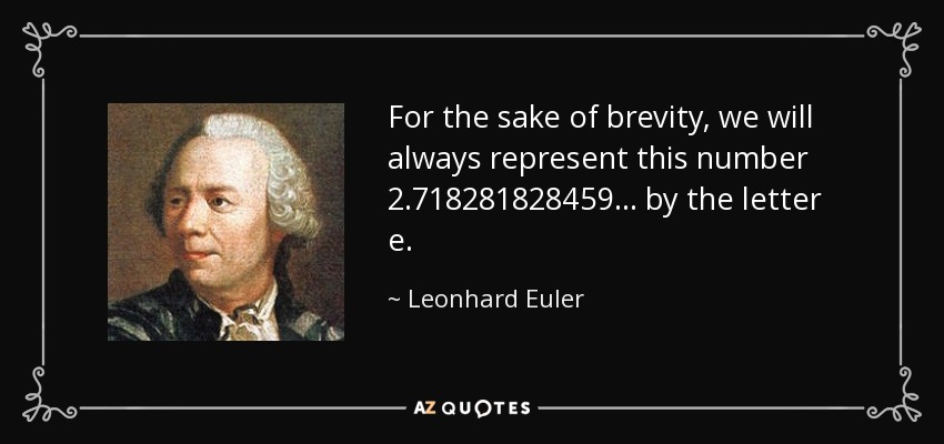 For the sake of brevity, we will always represent this number 2.718281828459... by the letter e. - Leonhard Euler