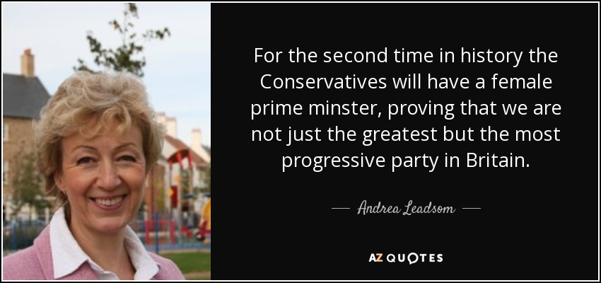 For the second time in history the Conservatives will have a female prime minster, proving that we are not just the greatest but the most progressive party in Britain. - Andrea Leadsom