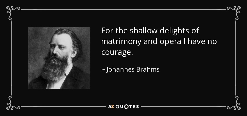 For the shallow delights of matrimony and opera I have no courage. - Johannes Brahms