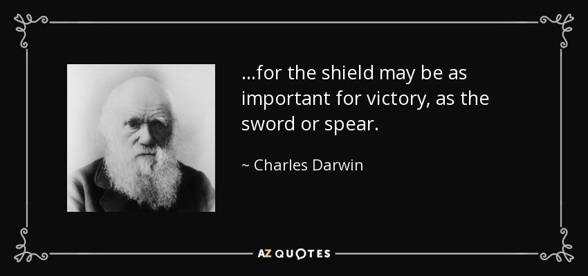 ...for the shield may be as important for victory, as the sword or spear. - Charles Darwin