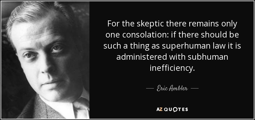 For the skeptic there remains only one consolation: if there should be such a thing as superhuman law it is administered with subhuman inefficiency. - Eric Ambler