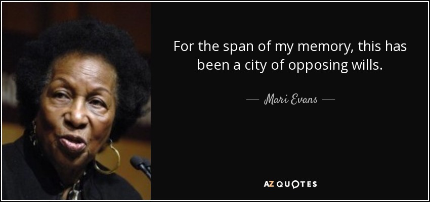 For the span of my memory, this has been a city of opposing wills. - Mari Evans