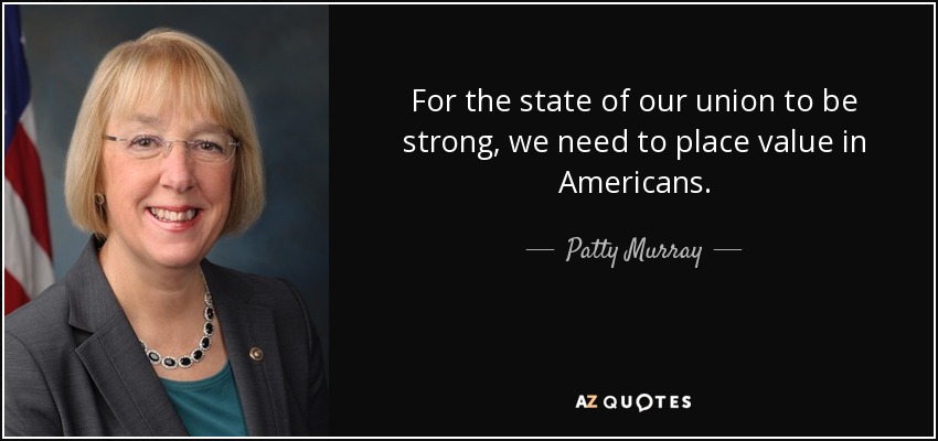 For the state of our union to be strong, we need to place value in Americans. - Patty Murray