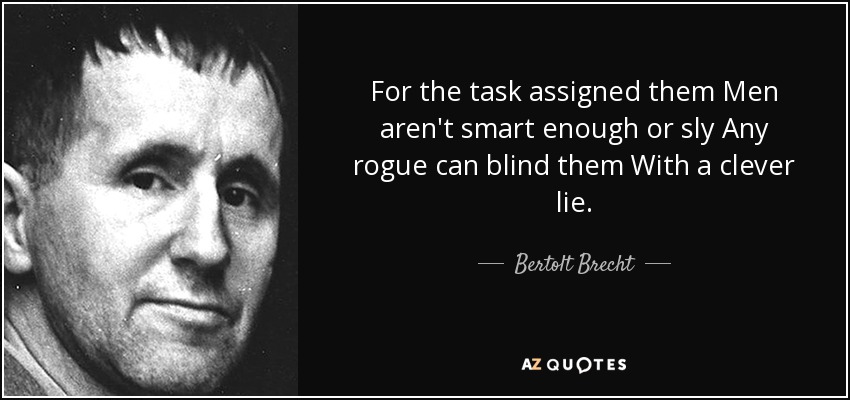 For the task assigned them Men aren't smart enough or sly Any rogue can blind them With a clever lie. - Bertolt Brecht