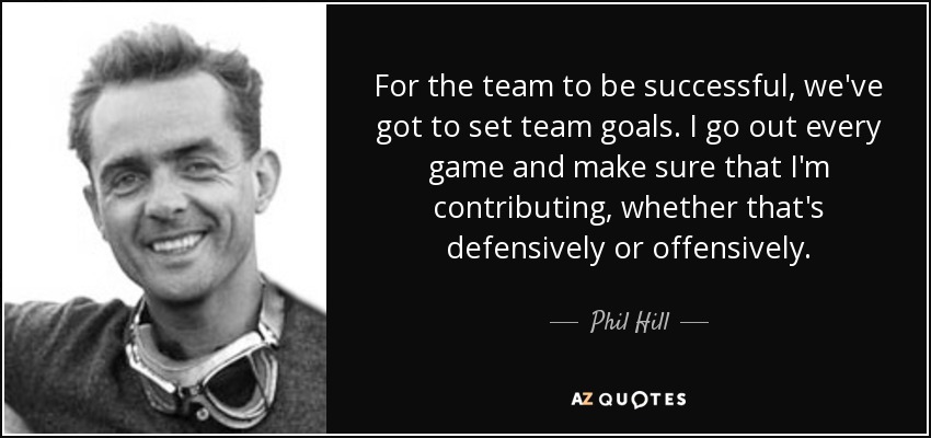 For the team to be successful, we've got to set team goals. I go out every game and make sure that I'm contributing, whether that's defensively or offensively. - Phil Hill