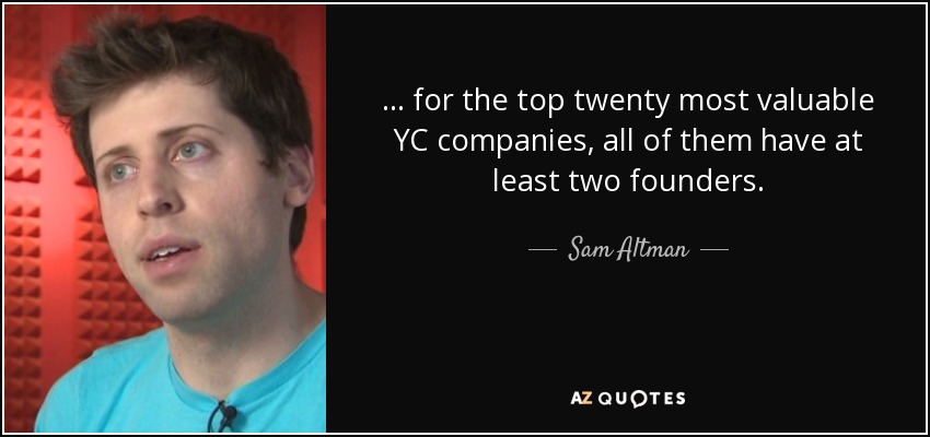 ... for the top twenty most valuable YC companies, all of them have at least two founders. - Sam Altman