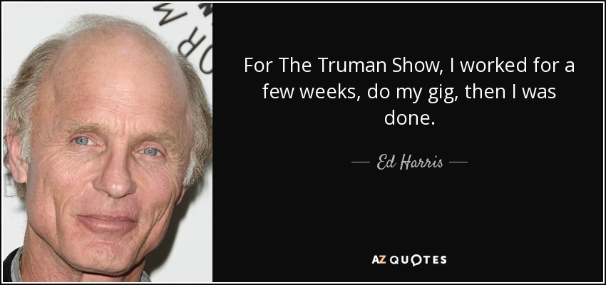 For The Truman Show, I worked for a few weeks, do my gig, then I was done. - Ed Harris