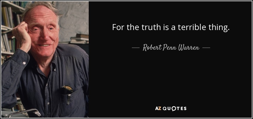 For the truth is a terrible thing. - Robert Penn Warren