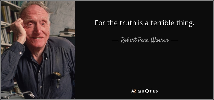For the truth is a terrible thing. - Robert Penn Warren
