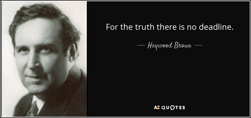 For the truth there is no deadline. - Heywood Broun