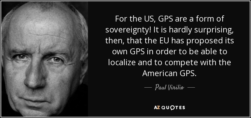 For the US, GPS are a form of sovereignty! It is hardly surprising, then, that the EU has proposed its own GPS in order to be able to localize and to compete with the American GPS. - Paul Virilio