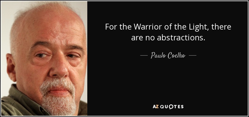 For the Warrior of the Light, there are no abstractions. - Paulo Coelho