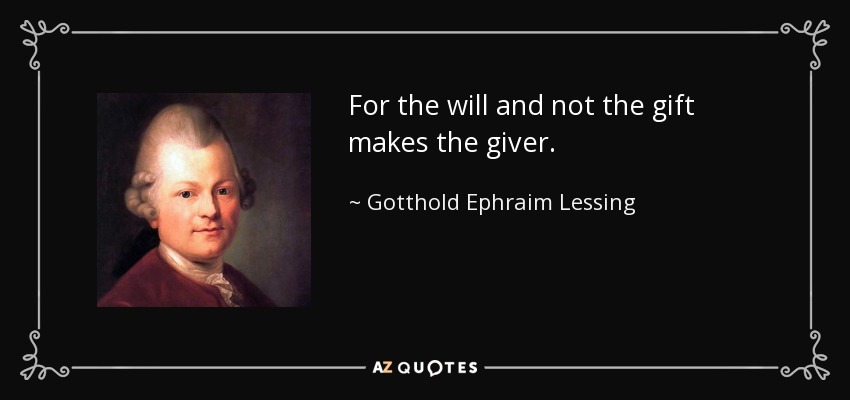 For the will and not the gift makes the giver. - Gotthold Ephraim Lessing
