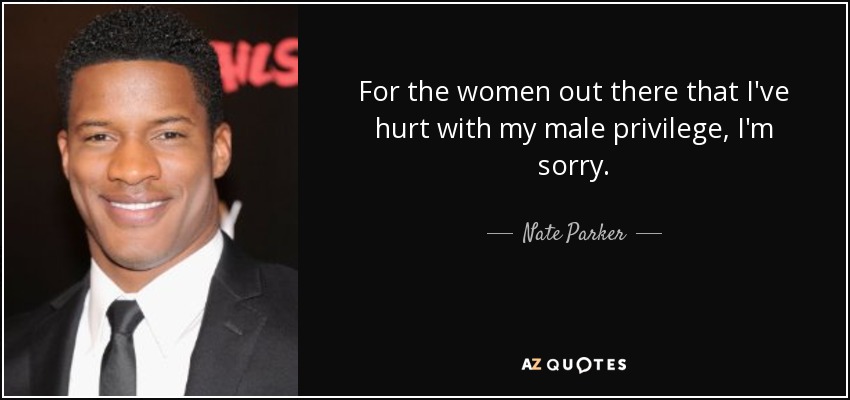 For the women out there that I've hurt with my male privilege, I'm sorry. - Nate Parker