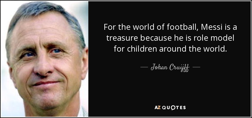For the world of football, Messi is a treasure because he is role model for children around the world. - Johan Cruijff