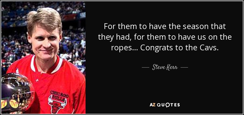 For them to have the season that they had, for them to have us on the ropes ... Congrats to the Cavs. - Steve Kerr