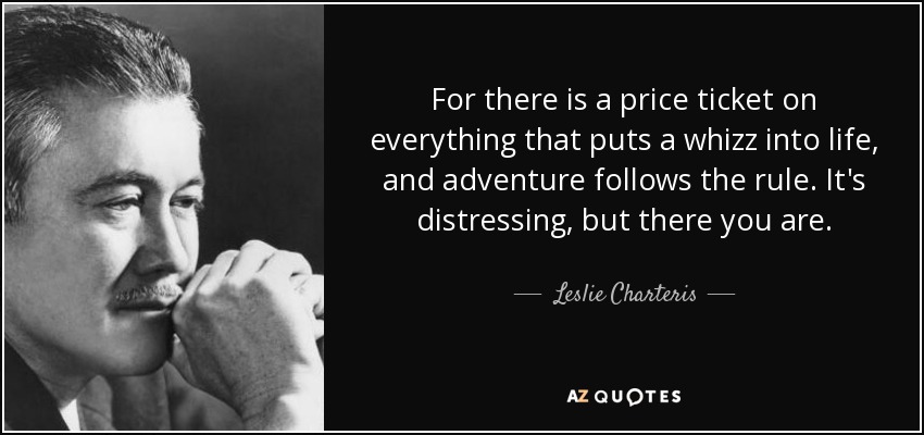 For there is a price ticket on everything that puts a whizz into life, and adventure follows the rule. It's distressing, but there you are. - Leslie Charteris