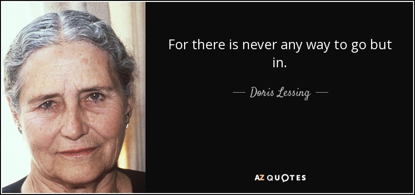 For there is never any way to go but in. - Doris Lessing