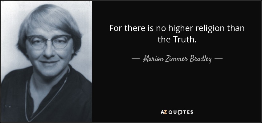 For there is no higher religion than the Truth. - Marion Zimmer Bradley