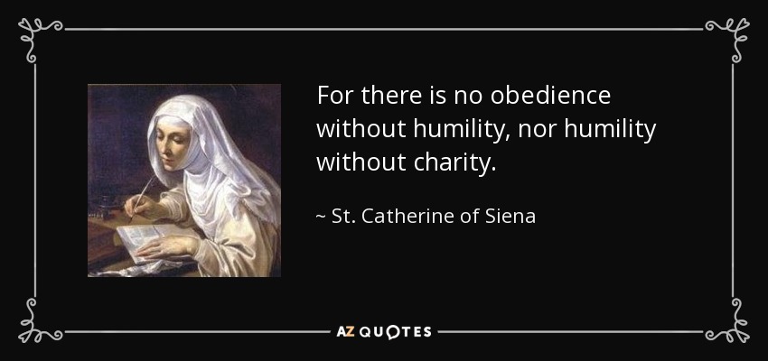 For there is no obedience without humility, nor humility without charity. - St. Catherine of Siena