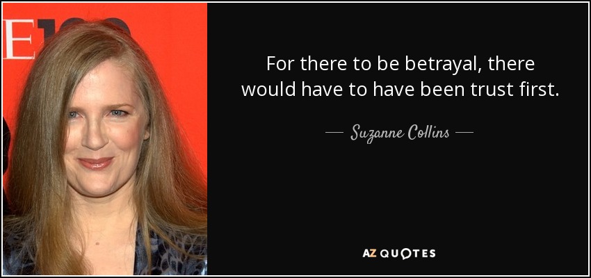 For there to be betrayal, there would have to have been trust first. - Suzanne Collins