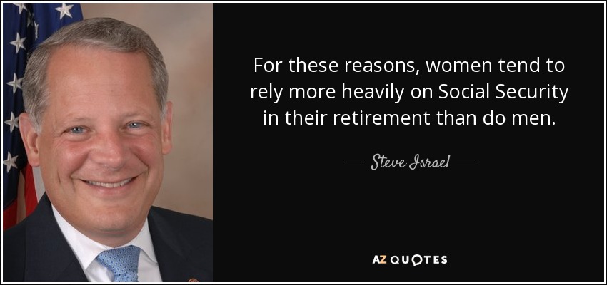 For these reasons, women tend to rely more heavily on Social Security in their retirement than do men. - Steve Israel