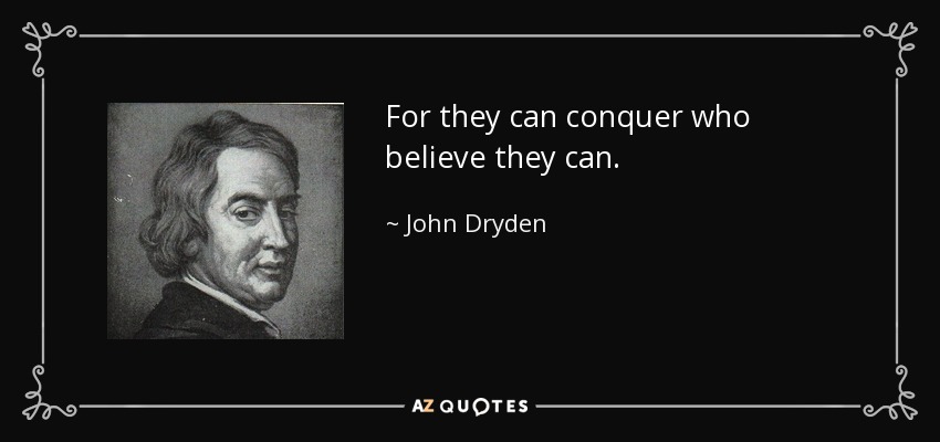 For they can conquer who believe they can. - John Dryden