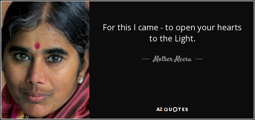 For this I came - to open your hearts to the Light. - Mother Meera
