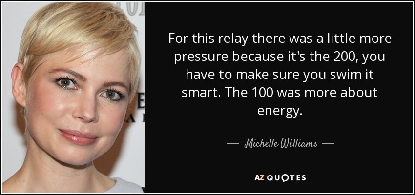 For this relay there was a little more pressure because it's the 200, you have to make sure you swim it smart. The 100 was more about energy. - Michelle Williams