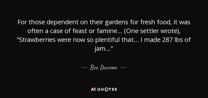 For those dependent on their gardens for fresh food, it was often a case of feast or famine... (One settler wrote), 