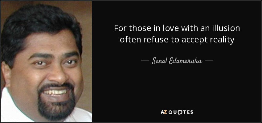 For those in love with an illusion often refuse to accept reality - Sanal Edamaruku